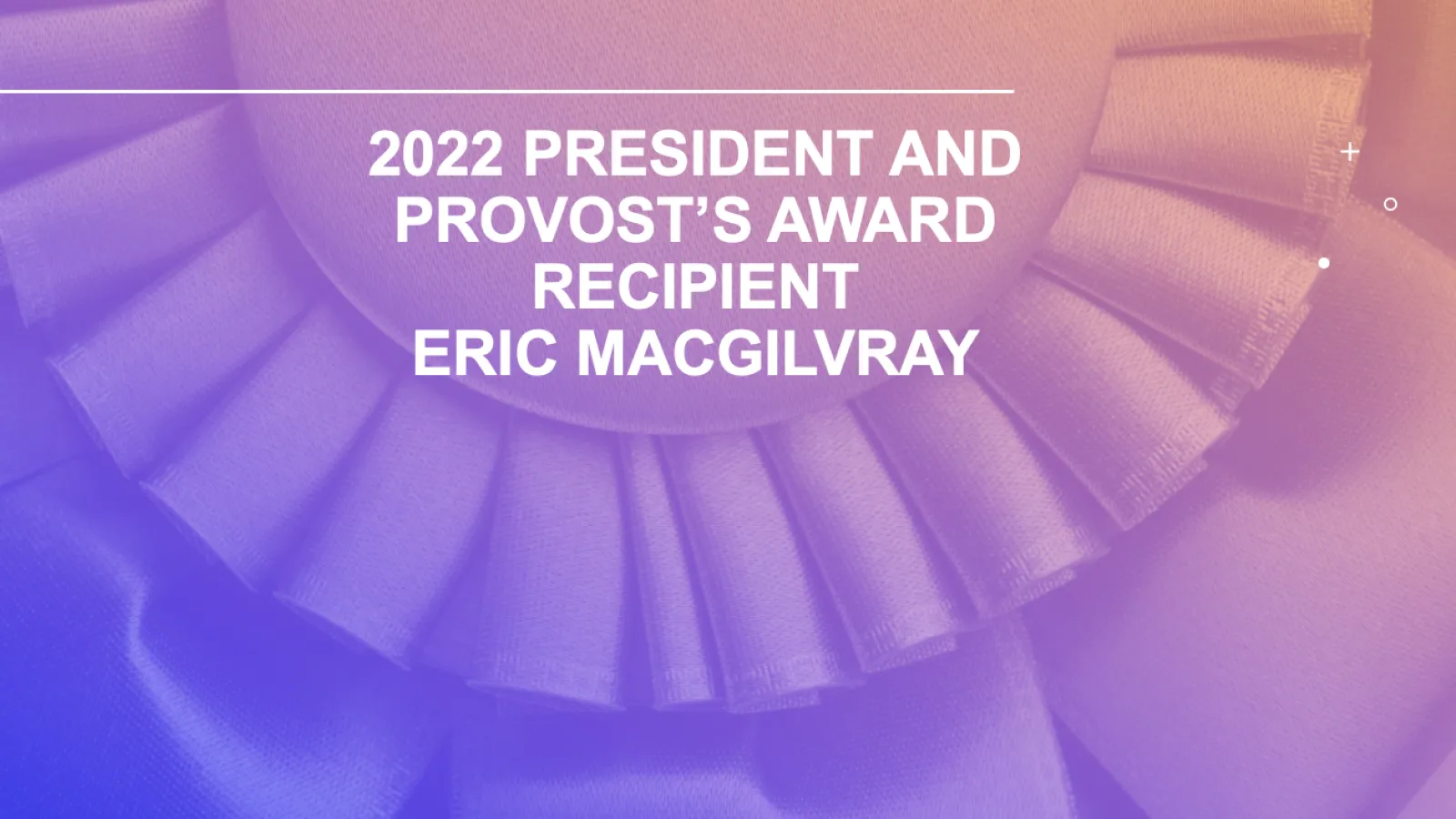 Title graphic 2022 president and provost's award recipient Eric MacGilvray 